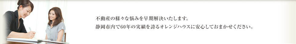 オレンジハウス不動産にまかせて安心！：不動産の様々な悩みを早期解決いたします。静岡市内で60年の実績を誇るオレンジハウス不動産に安心しておまかせください。