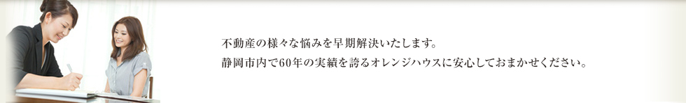 オレンジハウス不動産にまかせて安心！：不動産の様々な悩みを早期解決いたします。静岡市内で60年の実績を誇るオレンジハウス不動産に安心しておまかせください。