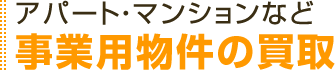 アパート・マンションなど事業用物件の買取